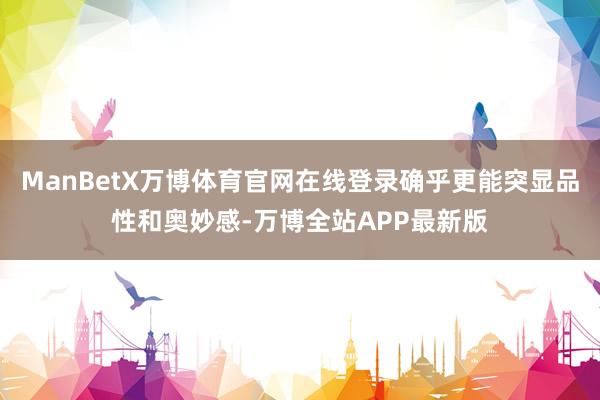 ManBetX万博体育官网在线登录确乎更能突显品性和奥妙感-万博全站APP最新版