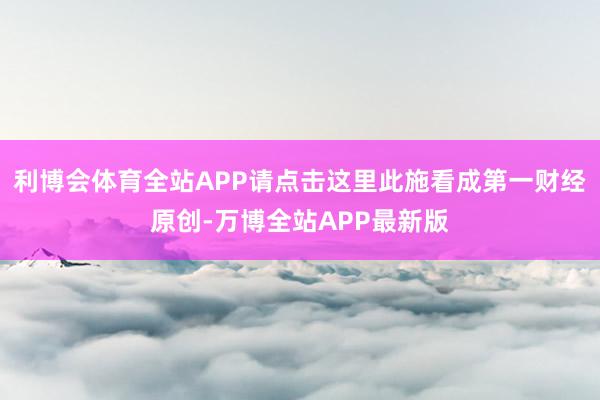 利博会体育全站APP请点击这里此施看成第一财经原创-万博全站APP最新版