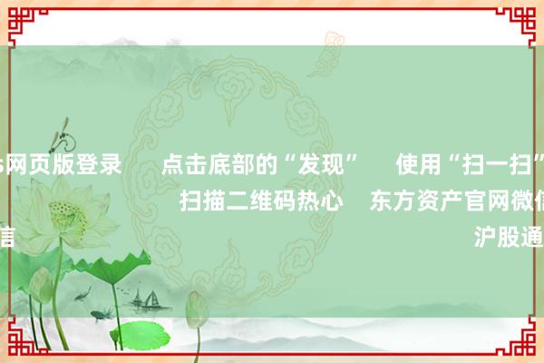 Bsports网页版登录      点击底部的“发现”     使用“扫一扫”     即可将网页共享至一又友圈                            扫描二维码热心    东方资产官网微信                                                                        沪股通             深股通      