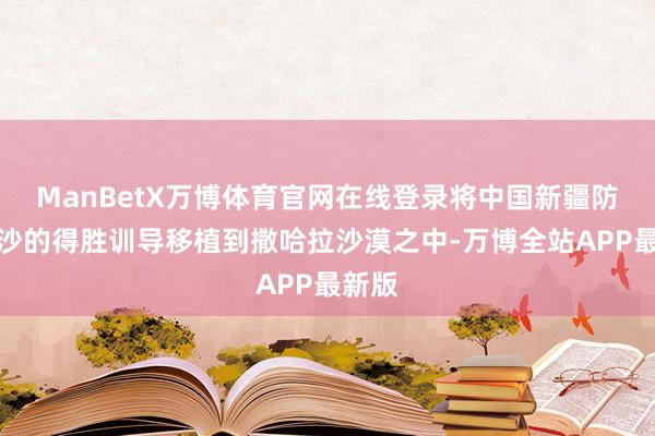 ManBetX万博体育官网在线登录将中国新疆防沙治沙的得胜训导移植到撒哈拉沙漠之中-万博全站APP最新版