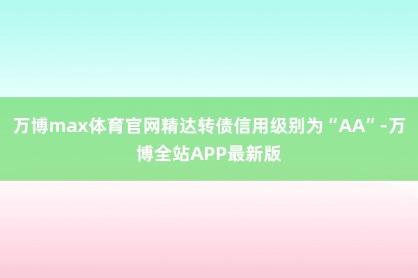 万博max体育官网精达转债信用级别为“AA”-万博全站APP最新版