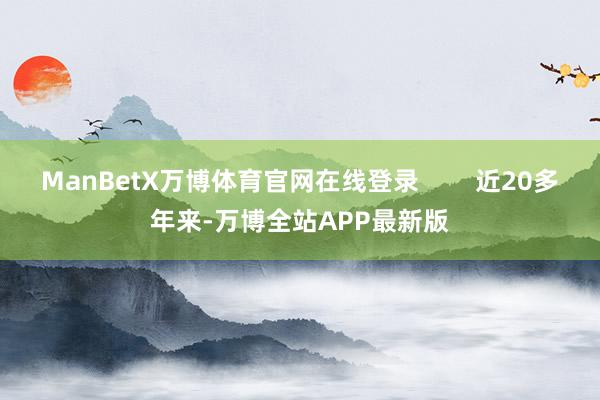 ManBetX万博体育官网在线登录 近20多年来-万博全站APP最新版