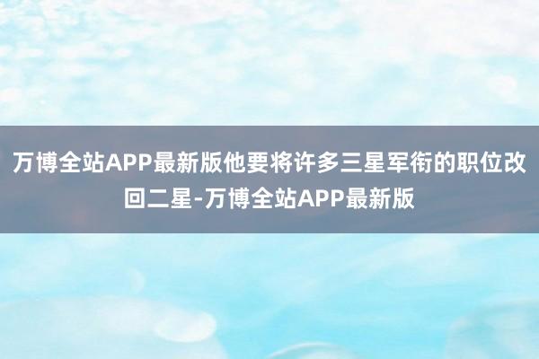 万博全站APP最新版他要将许多三星军衔的职位改回二星-万博全站APP最新版