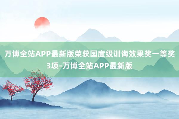 万博全站APP最新版荣获国度级训诲效果奖一等奖3项-万博全站APP最新版