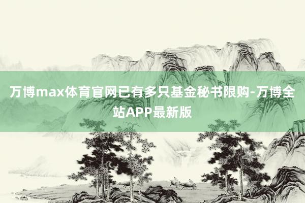 万博max体育官网已有多只基金秘书限购-万博全站APP最新版