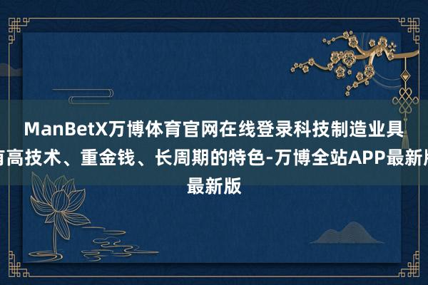 ManBetX万博体育官网在线登录科技制造业具有高技术、重金钱、长周期的特色-万博全站APP最新版