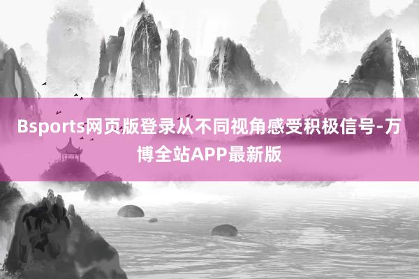 Bsports网页版登录从不同视角感受积极信号-万博全站APP最新版