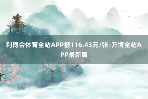 利博会体育全站APP报116.43元/张-万博全站APP最新版
