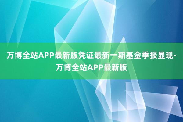 万博全站APP最新版凭证最新一期基金季报显现-万博全站APP最新版