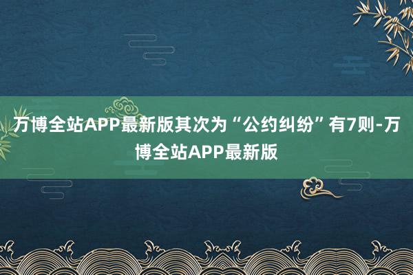 万博全站APP最新版其次为“公约纠纷”有7则-万博全站APP最新版