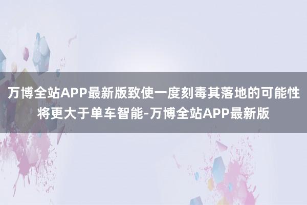 万博全站APP最新版致使一度刻毒其落地的可能性将更大于单车智能-万博全站APP最新版