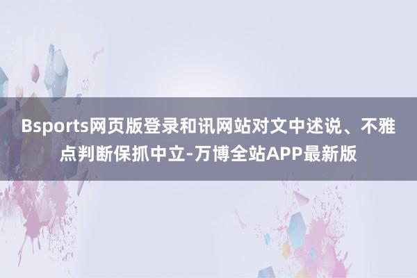 Bsports网页版登录和讯网站对文中述说、不雅点判断保抓中立-万博全站APP最新版