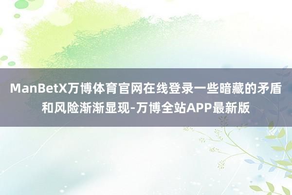 ManBetX万博体育官网在线登录一些暗藏的矛盾和风险渐渐显现-万博全站APP最新版