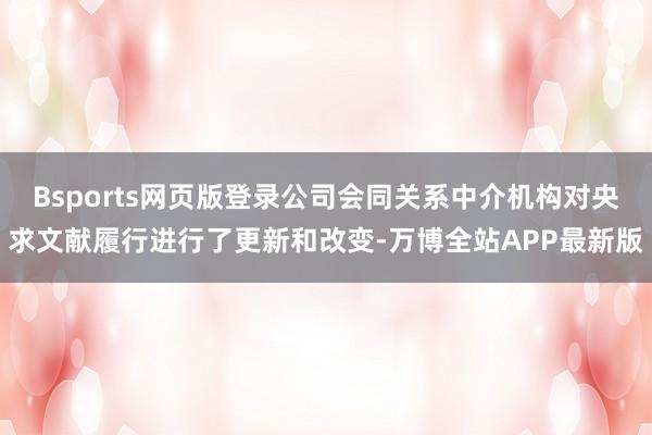 Bsports网页版登录公司会同关系中介机构对央求文献履行进行了更新和改变-万博全站APP最新版