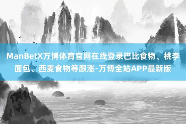 ManBetX万博体育官网在线登录巴比食物、桃李面包、西麦食物等跟涨-万博全站APP最新版