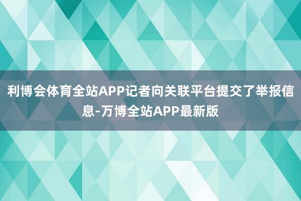 利博会体育全站APP记者向关联平台提交了举报信息-万博全站APP最新版