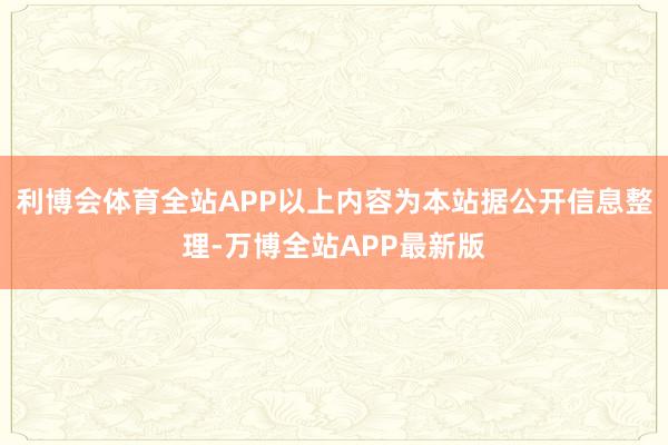 利博会体育全站APP以上内容为本站据公开信息整理-万博全站APP最新版