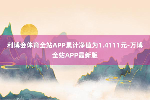 利博会体育全站APP累计净值为1.4111元-万博全站APP最新版