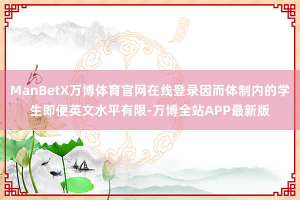 ManBetX万博体育官网在线登录因而体制内的学生即便英文水平有限-万博全站APP最新版