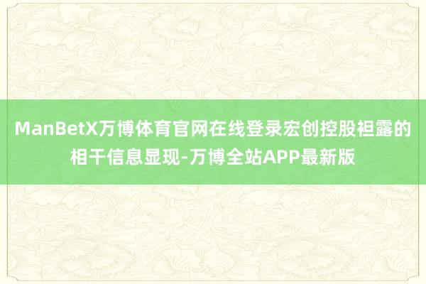 ManBetX万博体育官网在线登录宏创控股袒露的相干信息显现-万博全站APP最新版
