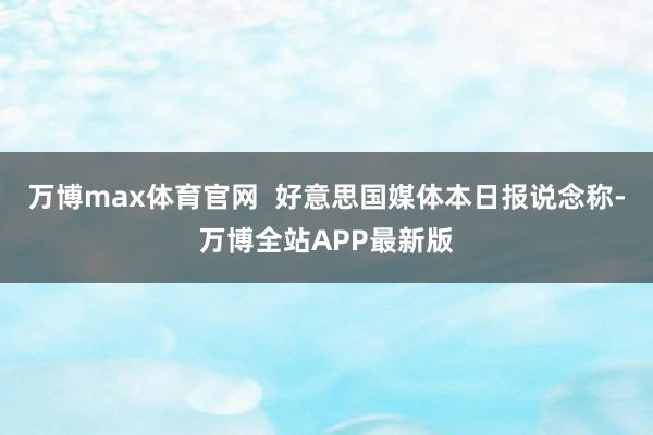 万博max体育官网  好意思国媒体本日报说念称-万博全站APP最新版