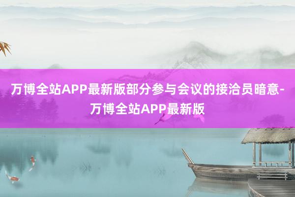 万博全站APP最新版部分参与会议的接洽员暗意-万博全站APP最新版