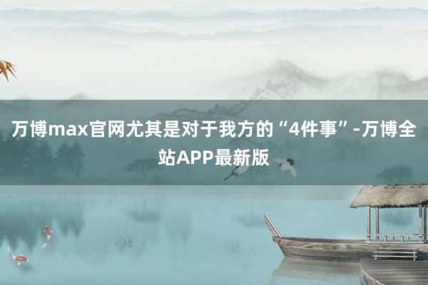万博max官网尤其是对于我方的“4件事”-万博全站APP最新版
