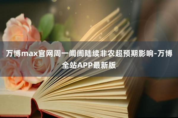 万博max官网　　周一阛阓陆续非农超预期影响-万博全站APP最新版