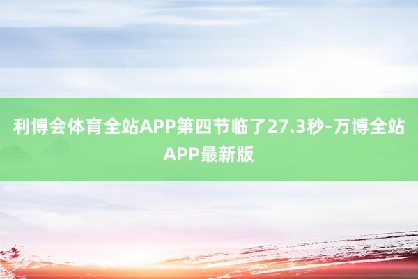 利博会体育全站APP第四节临了27.3秒-万博全站APP最新版
