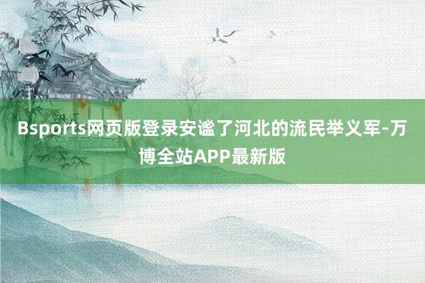 Bsports网页版登录安谧了河北的流民举义军-万博全站APP最新版