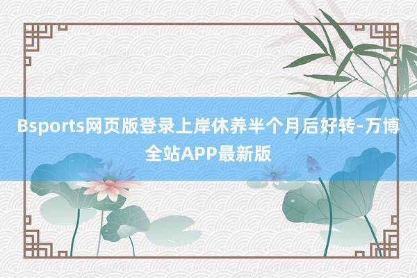 Bsports网页版登录上岸休养半个月后好转-万博全站APP最新版