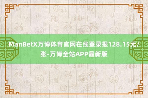 ManBetX万博体育官网在线登录报128.15元/张-万博全站APP最新版