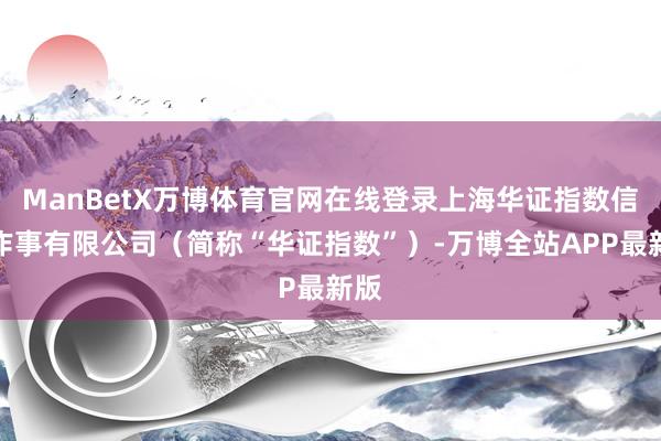 ManBetX万博体育官网在线登录上海华证指数信息作事有限公司（简称“华证指数”）-万博全站APP最新版