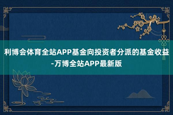 利博会体育全站APP基金向投资者分派的基金收益-万博全站APP最新版