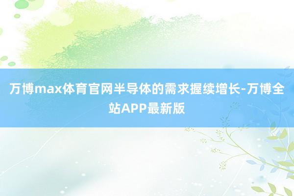 万博max体育官网半导体的需求握续增长-万博全站APP最新版