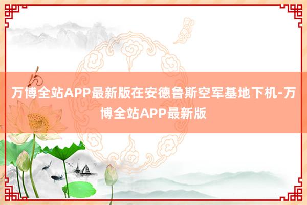 万博全站APP最新版在安德鲁斯空军基地下机-万博全站APP最新版