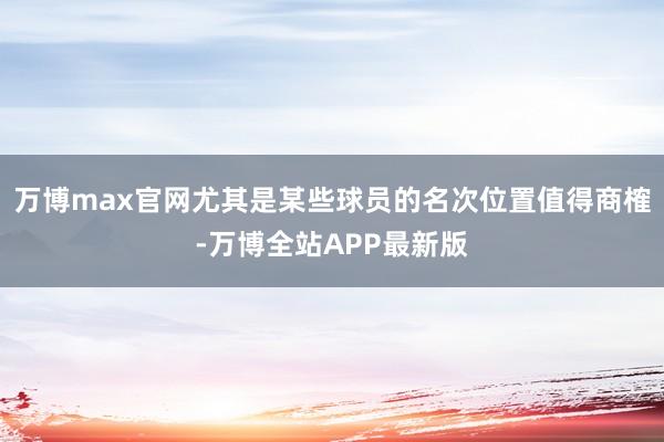 万博max官网尤其是某些球员的名次位置值得商榷-万博全站APP最新版