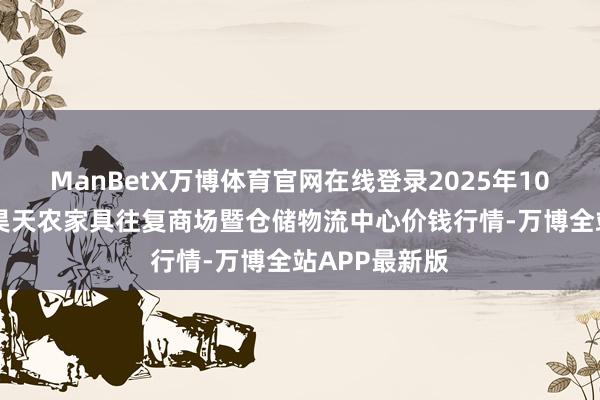 ManBetX万博体育官网在线登录2025年10月18日武威昊天农家具往复商场暨仓储物流中心价钱行情-万博全站APP最新版