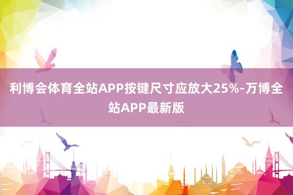 利博会体育全站APP按键尺寸应放大25%-万博全站APP最新版