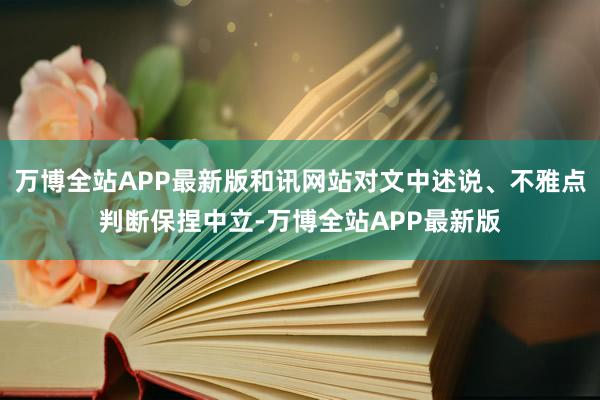 万博全站APP最新版和讯网站对文中述说、不雅点判断保捏中立-万博全站APP最新版