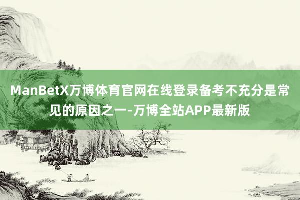 ManBetX万博体育官网在线登录备考不充分是常见的原因之一-万博全站APP最新版