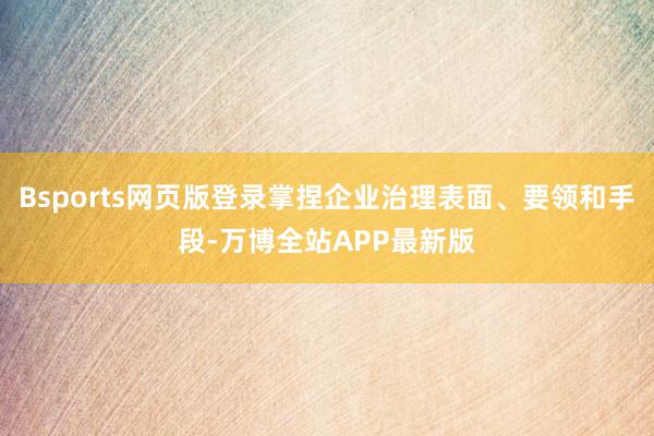 Bsports网页版登录掌捏企业治理表面、要领和手段-万博全站APP最新版