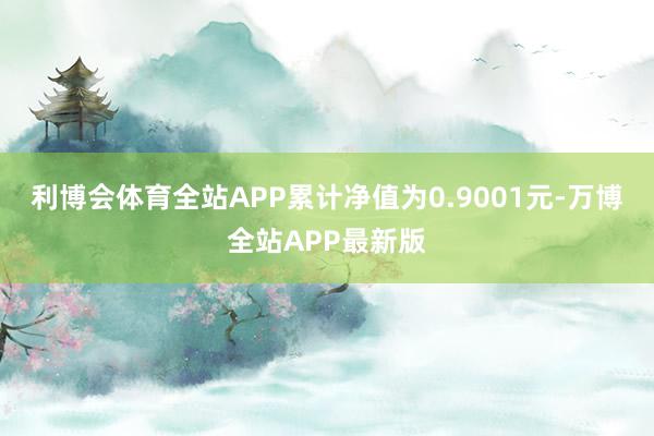 利博会体育全站APP累计净值为0.9001元-万博全站APP最新版