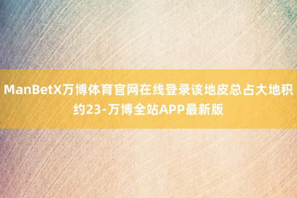 ManBetX万博体育官网在线登录该地皮总占大地积约23-万博全站APP最新版