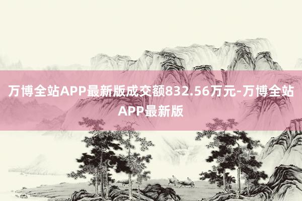 万博全站APP最新版成交额832.56万元-万博全站APP最新版