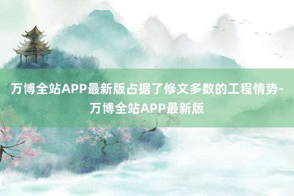 万博全站APP最新版占据了修文多数的工程情势-万博全站APP最新版