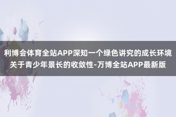 利博会体育全站APP深知一个绿色讲究的成长环境关于青少年景长的收敛性-万博全站APP最新版
