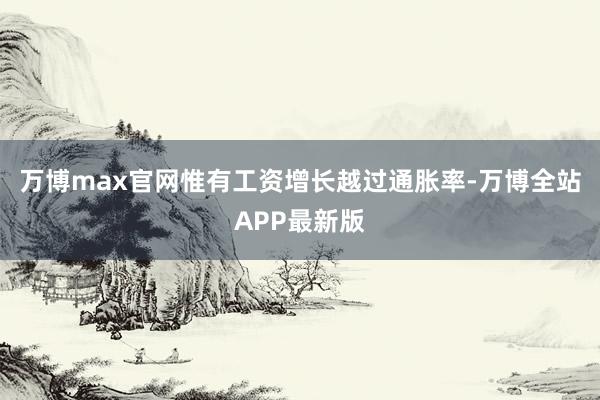万博max官网惟有工资增长越过通胀率-万博全站APP最新版