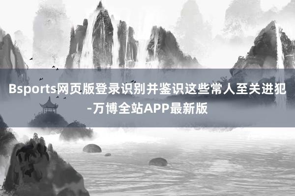Bsports网页版登录识别并鉴识这些常人至关进犯-万博全站APP最新版