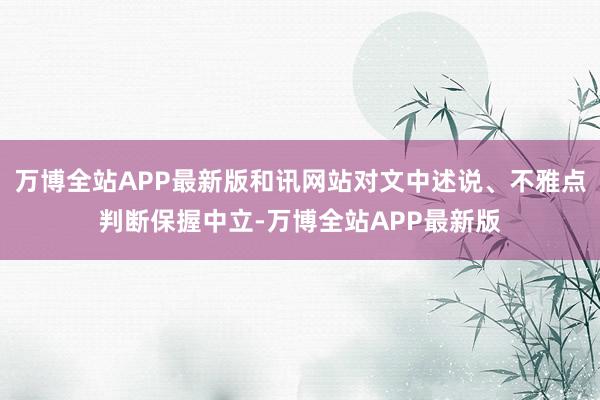 万博全站APP最新版和讯网站对文中述说、不雅点判断保握中立-万博全站APP最新版